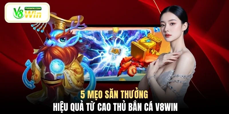 5 mẹo săn thưởng hiệu quả từ cao thủ bắn cá V8WIN