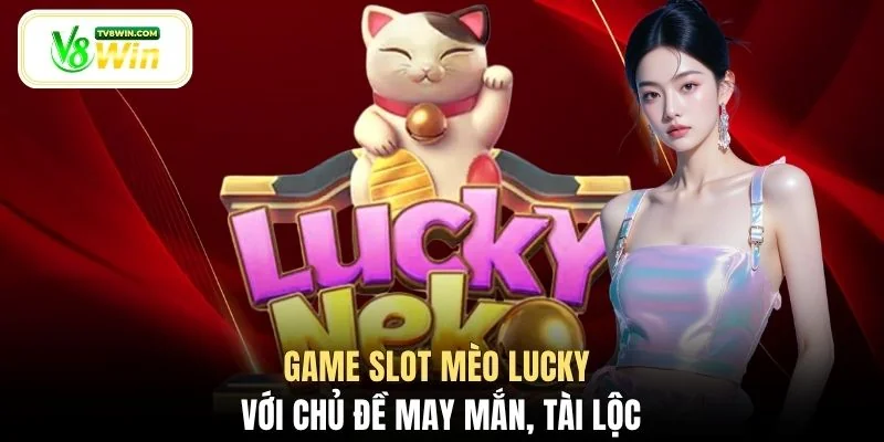 Game slot Mèo Lucky với chủ đề may mắn, tài lộc
