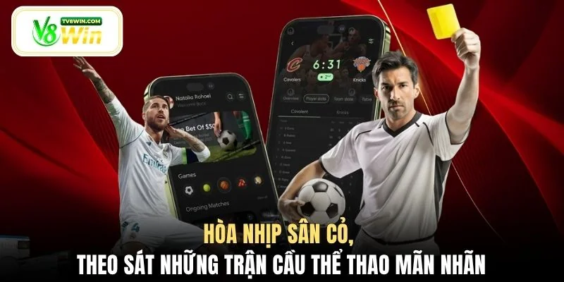 Hòa nhịp sân cỏ, theo sát những trận cầu thể thao mãn nhãn