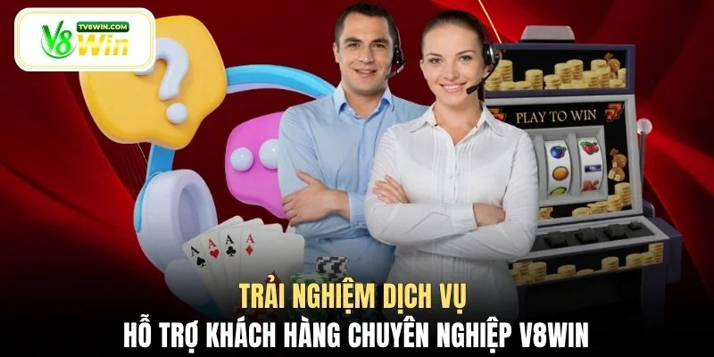 Trải nghiệm dịch vụ hỗ trợ khách hàng chuyên nghiệp V8WIN